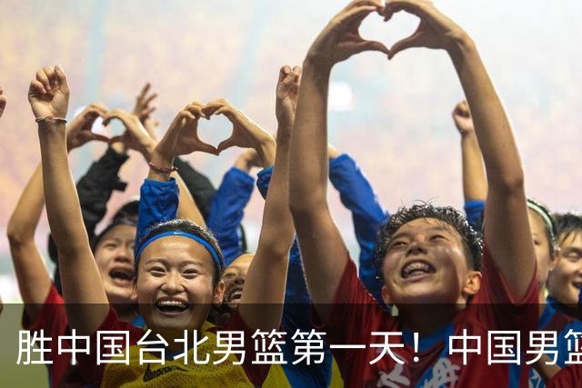 胜中国台北男篮第一天！中国男篮收2好消息，郭士强赛后灵魂发言